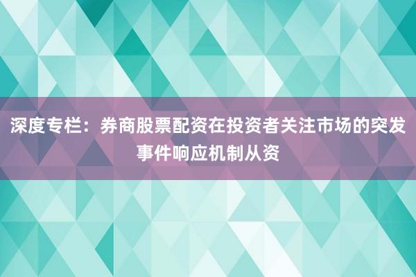 深度专栏：券商股票配资在投资者关注市场的突发事件响应机制从资