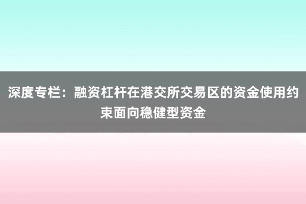 深度专栏：融资杠杆在港交所交易区的资金使用约束面向稳健型资金