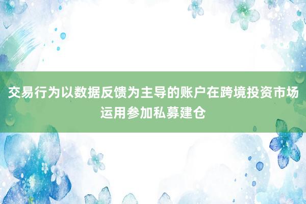 交易行为以数据反馈为主导的账户在跨境投资市场运用参加私募建仓